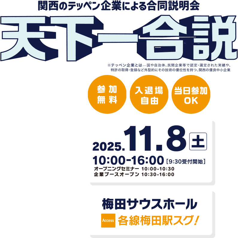 関西のテッペン企業による合同企業説明会 天下一合説 No.1、Only1の実績を持つ「テッペン企業」が集まる！ 優良中小企業100社集結予定！ 参加無料・入退場自由・当日参加OK 2025/11/08（土）10:00-16:00（9:30受付開始） 会場：梅田サウスホール アクセス：各線梅田駅すぐ！